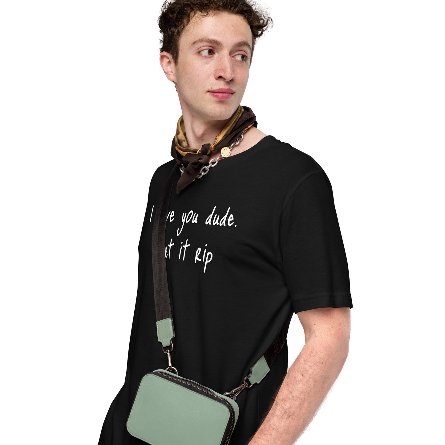 I love you dude. Let it rip. ; T-shirt