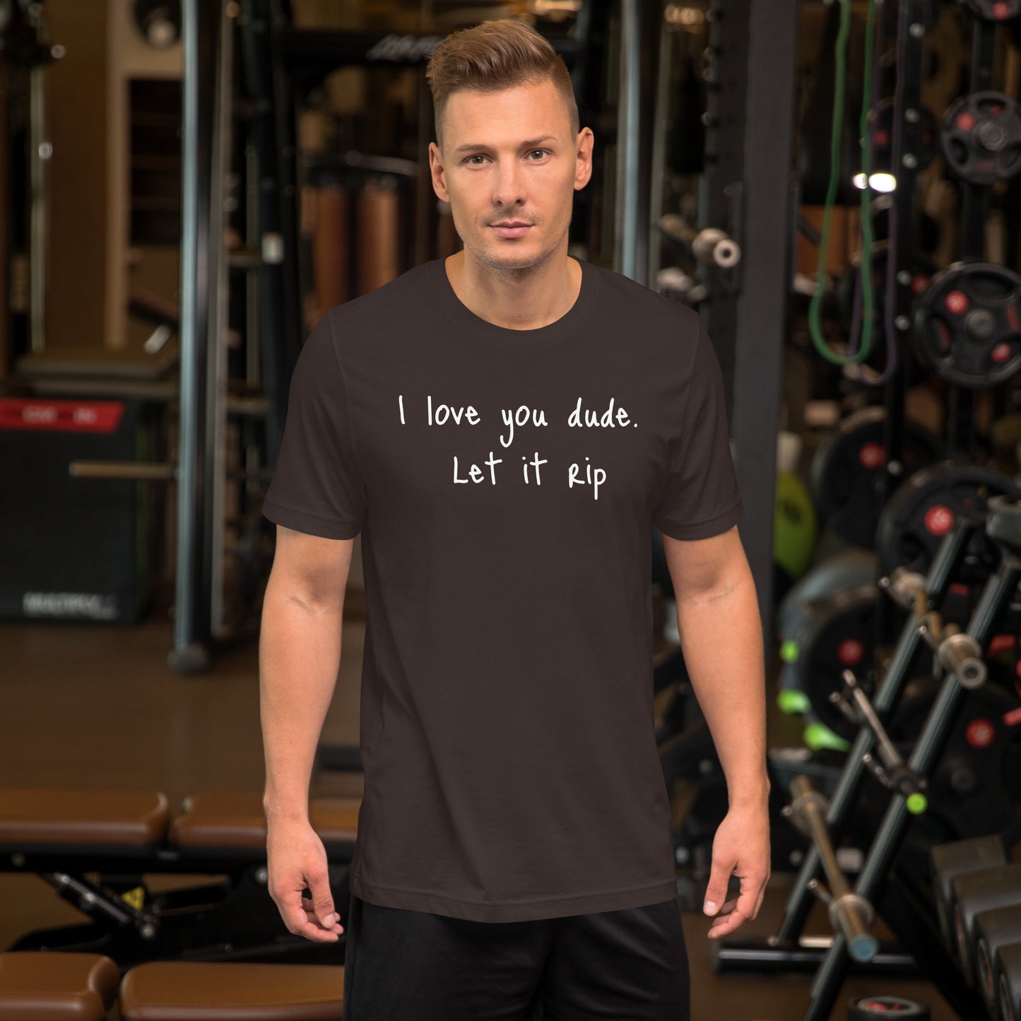 I love you dude. Let it rip. ; T-shirt