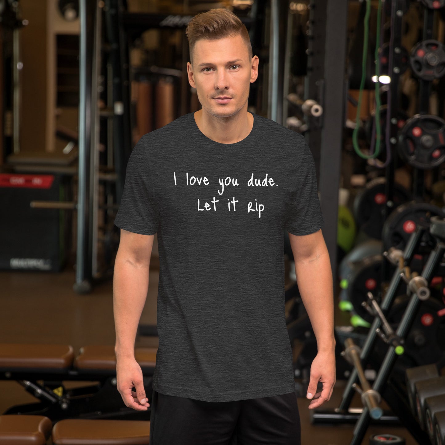 I love you dude. Let it rip. ; T-shirt