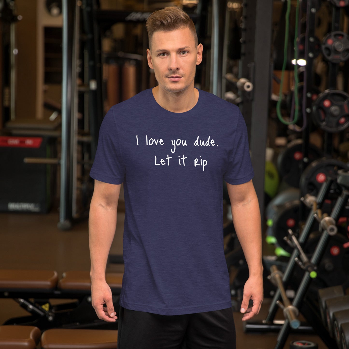 I love you dude. Let it rip. ; T-shirt